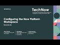 TechNow Ep 84 | Configuring the Now Platform Workspace