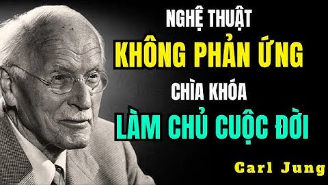 Nghệ Thuật “Không Phản Ứng” Chìa Khóa Để Làm Chủ Cảm Xúc Và Cuộc Đời | Carl Jung