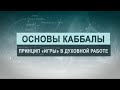 Принцип "игры" в духовной работе.  Цикл лекций "Основы каббалы" М. Лайтман , 2019 - 2020