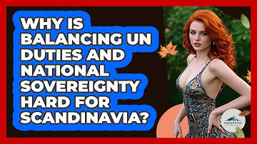 Why Is Balancing UN Duties And National Sovereignty Hard For Scandinavia? - Unmapping Scandinavia