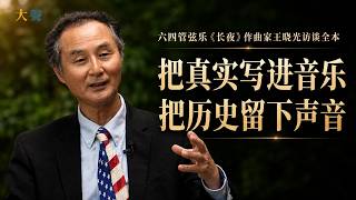 六四管弦乐《长夜》作曲家王晓光访谈全本：把真实写进音乐，把历史留下声音｜大声真人档案馆