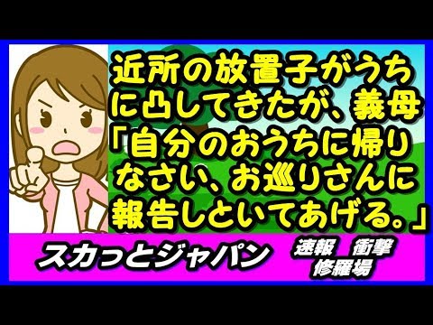近所の放置子がうちに凸してきたが、義母「早く自分のおうちに帰りなさい、お母さんが出掛けてるならお巡りさんに報告しといてあげるから」 【スカッとジャパン 速報 衝撃 修羅場】