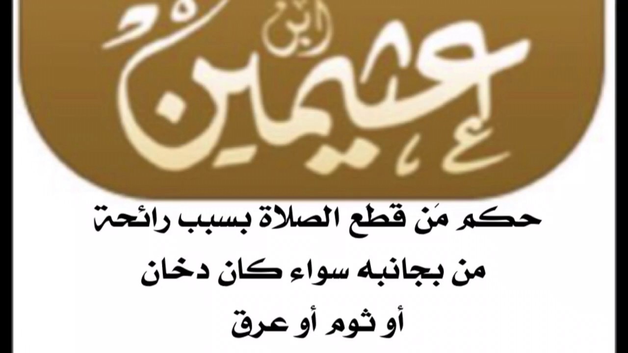 الشيخ ابن عثيمين : حكم مَن قَطَع الصلاة بسبب رائحة من بجانبه  سواء كان دخان أو ثوم أو عرق
