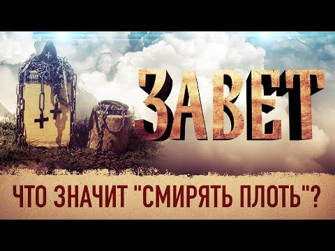 ЗАВЕТ. ЧТО ЗНАЧИТ "СМИРЯТЬ ПЛОТЬ"?