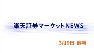 楽天証券マーケットＮＥＷＳ 3月9日【大引け】