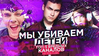 БЛОГЕРЫ УБИВАЮТ ДЕТЕЙ? / ТОП-5 вредных каналов на YouTube