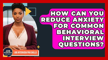 How Can You Reduce Anxiety For Common Behavioral Interview Questions? - Job Interview Pro Skills