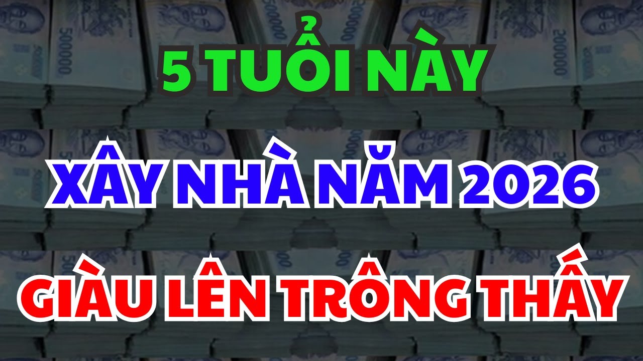 5 Tuổi Này Cứ Xây Nhà Năm 2026 Gia Đạo An Yên, Tiền Tài Đầy Đủ, GIÀU LÊN TRÔNG THẤY