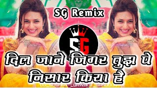 Dil Jane Jigar Tuz Pe Nisar Kiya Hai | दिल जाने जिगर तुझ पे निसार किया है | Dj Suresh & SG Remix