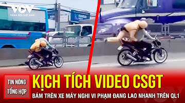 TIN NÓNG TỔNG HỢP: Xác minh video CSGT bám trên xe máy nghi vi phạm đang lao nhanh trên Quốc lộ 1