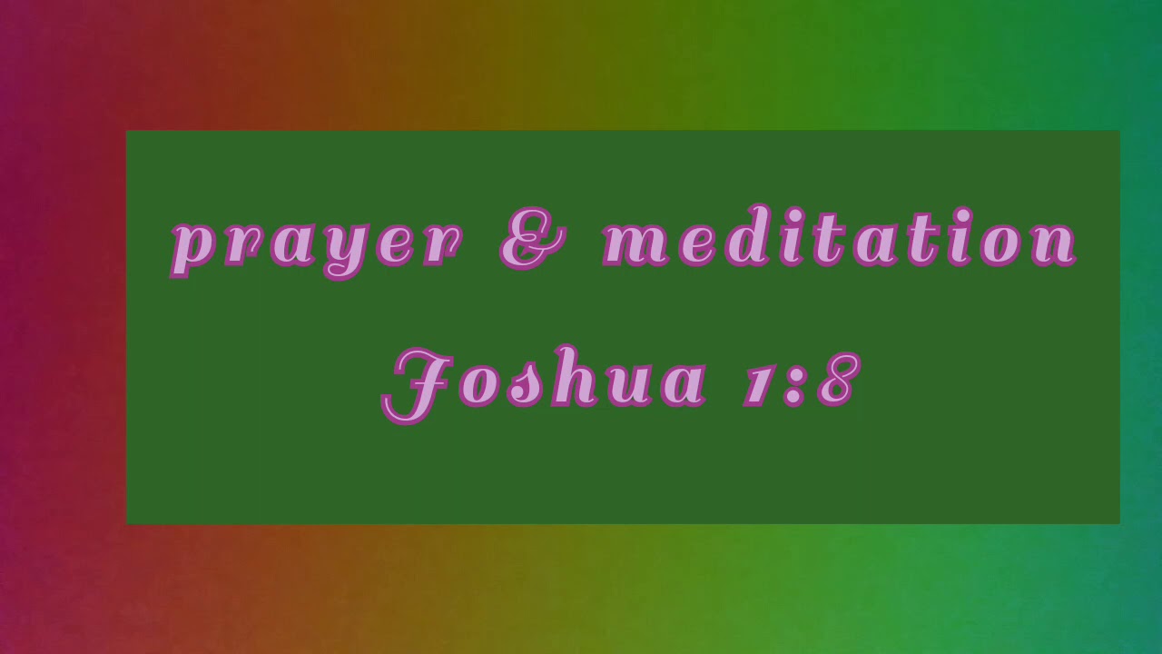 prayer & meditation  Joshua 1:8