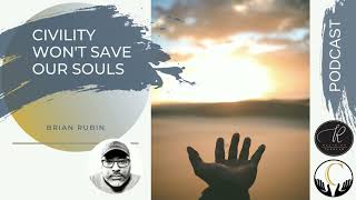 Brian Rubin -- Civility Won't Save Our Souls