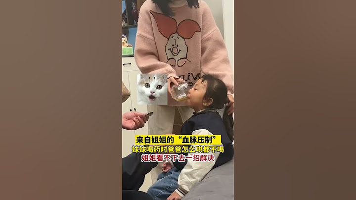 来自姐姐的“血脉压制”妹妹喝药时爸爸怎么哄都不喝 姐姐看不下去一招解决