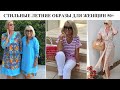 СТИЛЬНЫЕ ЛЕТНИЕ ОБРАЗЫ ДЛЯ ЖЕНЩИН 50+