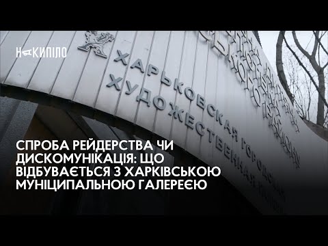 Медіагрупа Накипіло. Харків: Спроба рейдерства чи дискомунікація: що відбувається з Харківською муніципальною галереєю