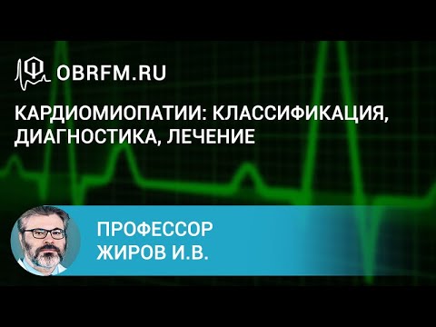 Профессор Жиров И.В.: Кардиомиопатии: классификация, диагностика, лечение