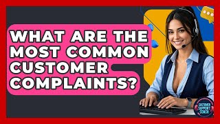 What Are The Most Common Customer Complaints? - Customer Support Coach