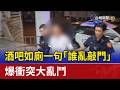 酒吧如廁一句「誰亂敲門」 爆衝突大亂鬥