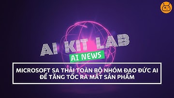 Microsoft sa thải toàn bộ nhóm đạo đức AI - Tin Tức AI | AIKitLabVN