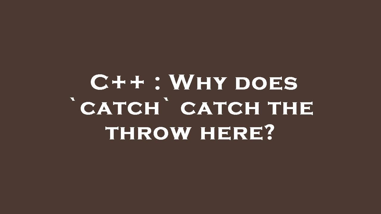 C++ Why does `catch` catch the throw here? YouTube