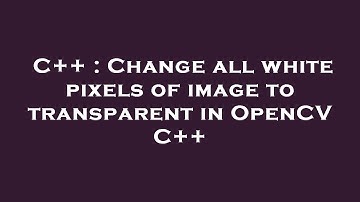 C++ : Change all white pixels of image to transparent in OpenCV C++