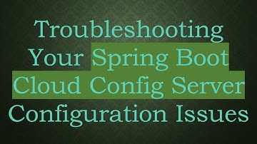 Troubleshooting Your Spring Boot Cloud Config Server Configuration Issues