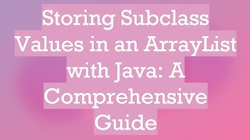Storing Subclass Values in an ArrayList with Java: A Comprehensive Guide