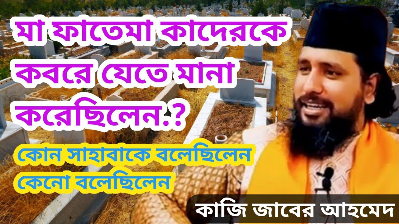 মা ফাতেমা কাদেরকে কবরে যেতে মানা করেছিলেন,কোন সাহাবাকে বলেছিলেনকেনো বলেছিলেন,কাজি জাবের আহমেদ 