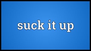 Suck it up Meaning