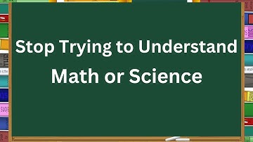 Stop Trying to Understand Math and Science Here is the Secret