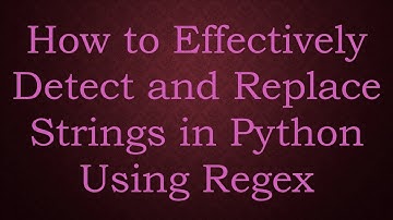 How to Effectively Detect and Replace Strings in Python Using Regex
