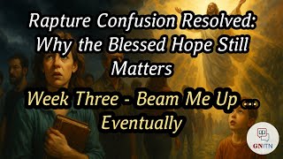 Rapture Confusion Resolved: Why the Blessed Hope Still Matters week three Beam Me Up...Eventually