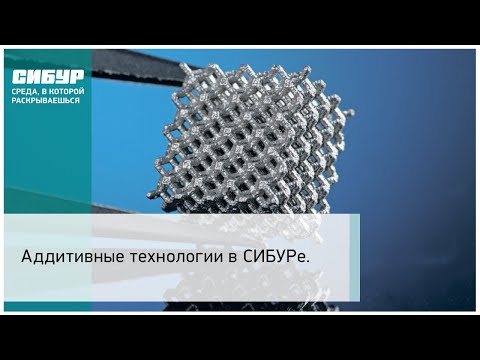 Аддитивные технологии в СИБУРе