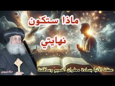 ماذا ستكون نهايتي عظة الانبا بسادة مطران أخميم وساقلتة