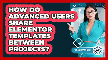 How Do Advanced Users Share Elementor Templates Between Projects? - WP Solutions Guru