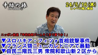 スロバキア・フィツォ首相銃撃事件▼フランス領ニューカレドニアで暴動▼自民二階氏三男 衆院和歌山新2区から立候補固める24/5/16(木) ニッポン放送「辛坊治郎ズームそこまで言うか!」しゃべり残し解説