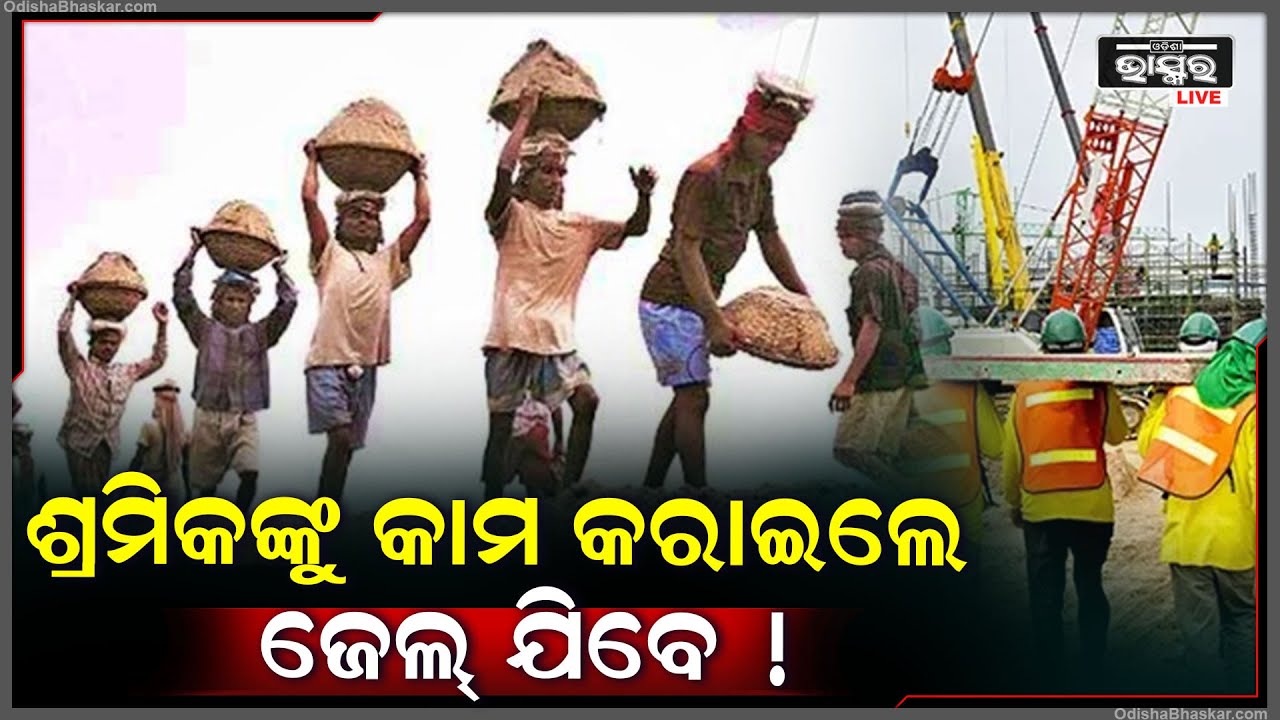 ମନେ ରଖନ୍ତୁ ଏହି ସମୟ, ଶ୍ରମିକକୁ ଜବରଦସ୍ତ କାମ କରାଇଲେ ଯିବେ ଜେଲ୍ ! ନିର୍ଦ୍ଦେଶ ଦେଲେ ସ୍ଵନ୍ତ୍ରତ ରିଲିଫ୍ କମିଶନର