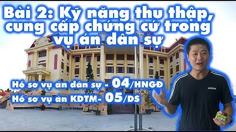 LS4.Bài 2: Kỹ năng thu thập, cung cấp chứng cứ trong vụ án Dân Sự - Hồ sơ 04, 05