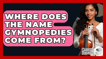 Where Does The Name Gymnopedies Come From? - Classical Serenade