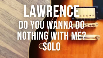 Lawrence - Do You Wanna Do Nothing With Me? (solo)
