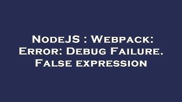 NodeJS : Webpack: Error: Debug Failure. False expression