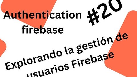 #20 Explorando la gestión de usuarios Firebase - 🔑 Guía DEFINITIVA (Crear, Actualizar, Borrar y Más)