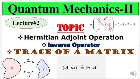Hermitian Adjoint Operation | Inverse Operator | Trace of a Matrix | Quantum Mechanics