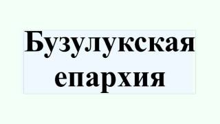 Бузулукская епархия(Бузулукская епархия Бузулу́кская епа́рхия — епархия Русской Православной Церкви в административных гран..., 2016-07-18T20:37:15.000Z)