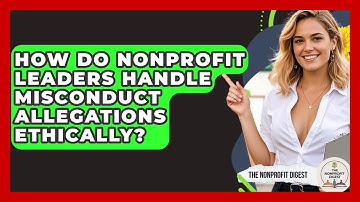 How Do Nonprofit Leaders Handle Misconduct Allegations Ethically? - The Nonprofit Digest