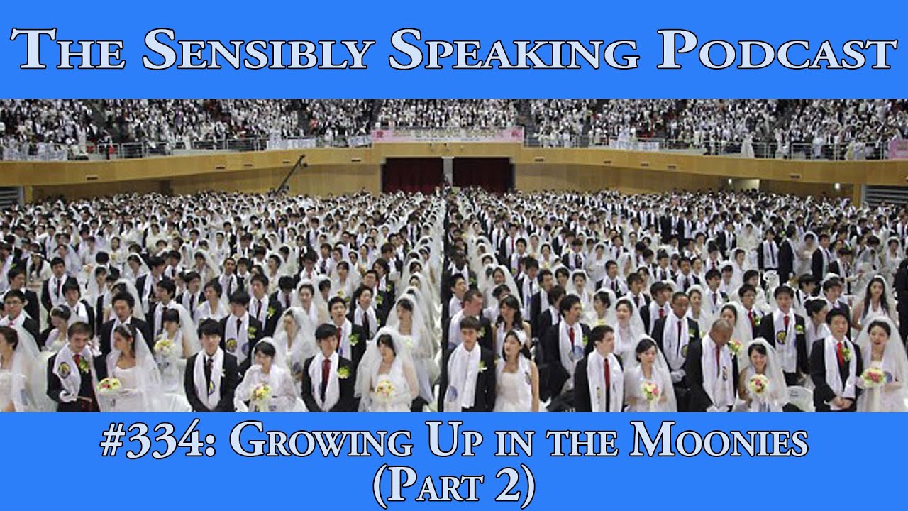 Sensibly Speaking Podcast #334: Growing Up in the Moonies, Part 2 