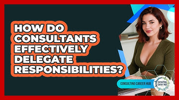 How Do Consultants Effectively Delegate Responsibilities? - Consulting Career Hub
