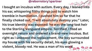 I bought an incubus with autism. Every day, I leaned into his ear, whispering filthy things just to