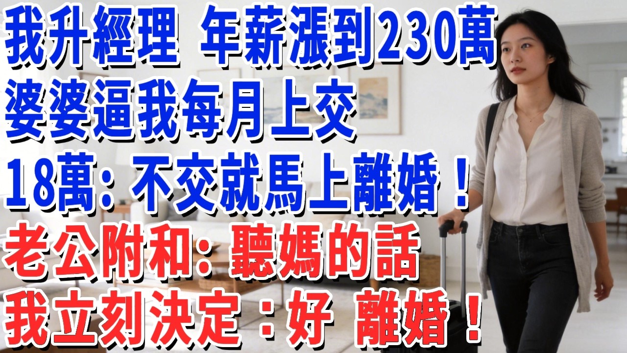 我升經理 年薪漲到230萬，婆婆逼我每月上交18萬：不交就馬上離婚！老公附和：聽媽的話，我立刻決定：好 離婚！#妮妮故事會 #情感故事 #老年生活
