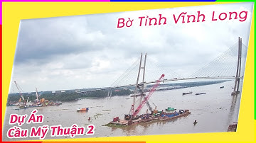 Tiến Độ Dự Án Cầu Mỹ Thuận 2 và Đường Dẫn Bên Bờ Tỉnh Vĩnh Long Nối Cao Tốc Mỹ Thuận Cần Thơ